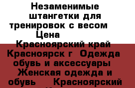 Незаменимые штангетки для тренировок с весом!! › Цена ­ 2 500 - Красноярский край, Красноярск г. Одежда, обувь и аксессуары » Женская одежда и обувь   . Красноярский край,Красноярск г.